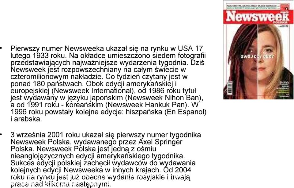 Obok edycji amerykańskiej i europejskiej (Newsweek International), od 1986 roku tytuł jest wydawany w języku japońskim (Newsweek Nihon Ban), a od 1991 roku - koreańskim (Newsweek Hankuk Pan).