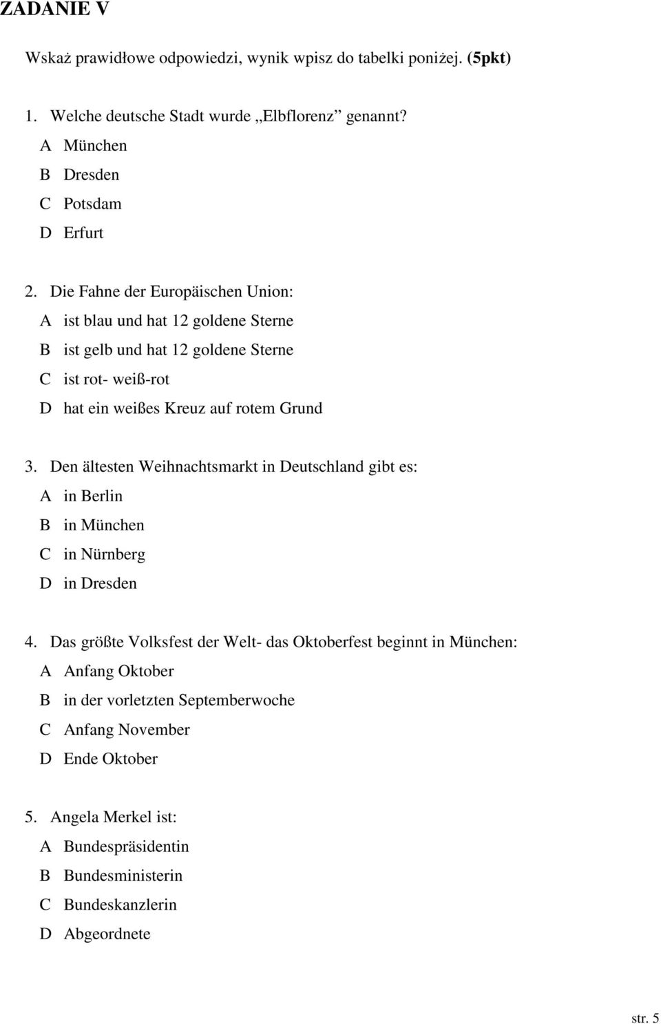 Den ältesten Weihnachtsmarkt in Deutschland gibt es: A in Berlin B in München C in Nürnberg D in Dresden 4.