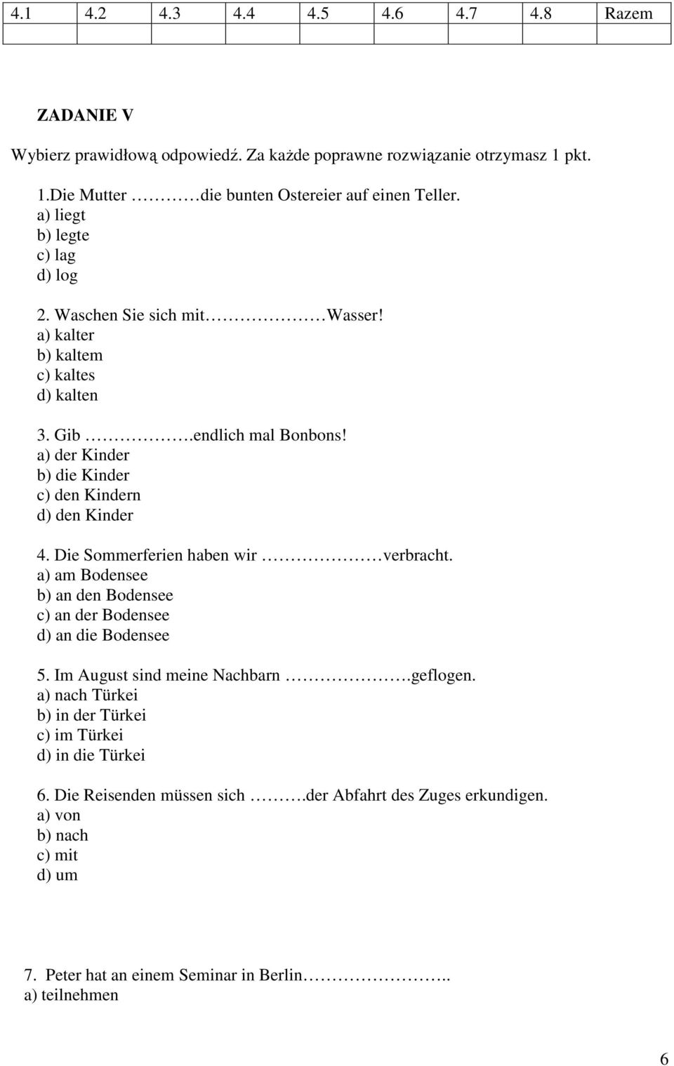 a) der Kinder b) die Kinder c) den Kindern d) den Kinder 4. Die Sommerferien haben wir verbracht. a) am Bodensee b) an den Bodensee c) an der Bodensee d) an die Bodensee 5.