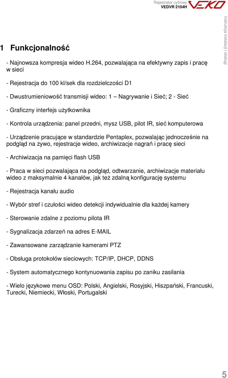 uŝytkownika - Kontrola urządzenia: panel przedni, mysz USB, pilot IR, sieć komputerowa - Urządzenie pracujące w standardzie Pentaplex, pozwalając jednocześnie na podgląd na Ŝywo, rejestracje wideo,