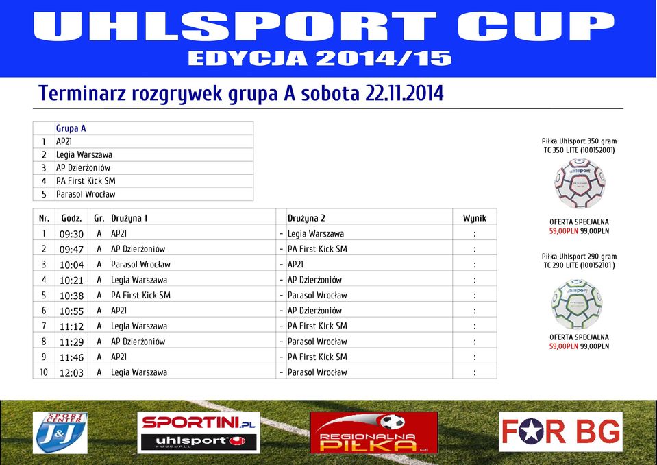 Drużyna 1 Drużyna 2 Wynik 1 09:30 A AP21 - Legia Warszawa : 2 09:47 A AP Dzierżoniów - PA First Kick SM : 3 10:04 A Parasol Wrocław - AP21 : 4 10:21 A Legia Warszawa - AP