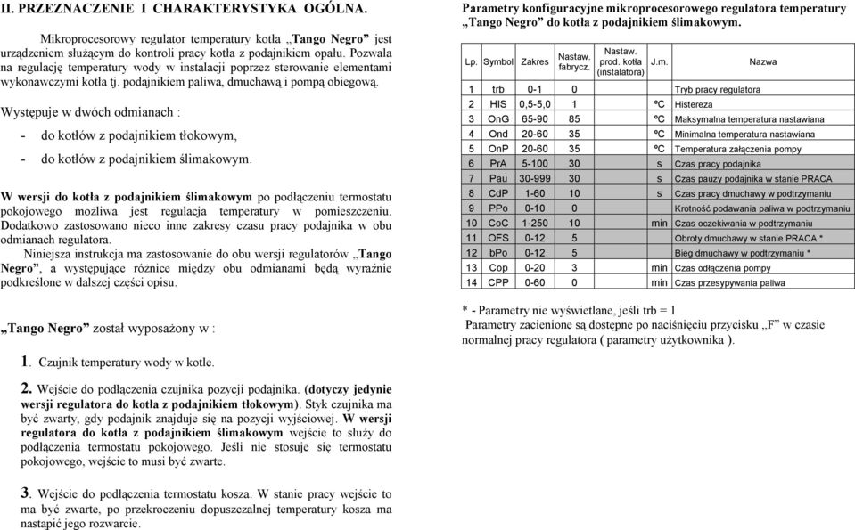 Występuje w dwóch odmianach : - do kotłów z podajnikiem tłokowym, - do kotłów z podajnikiem ślimakowym.