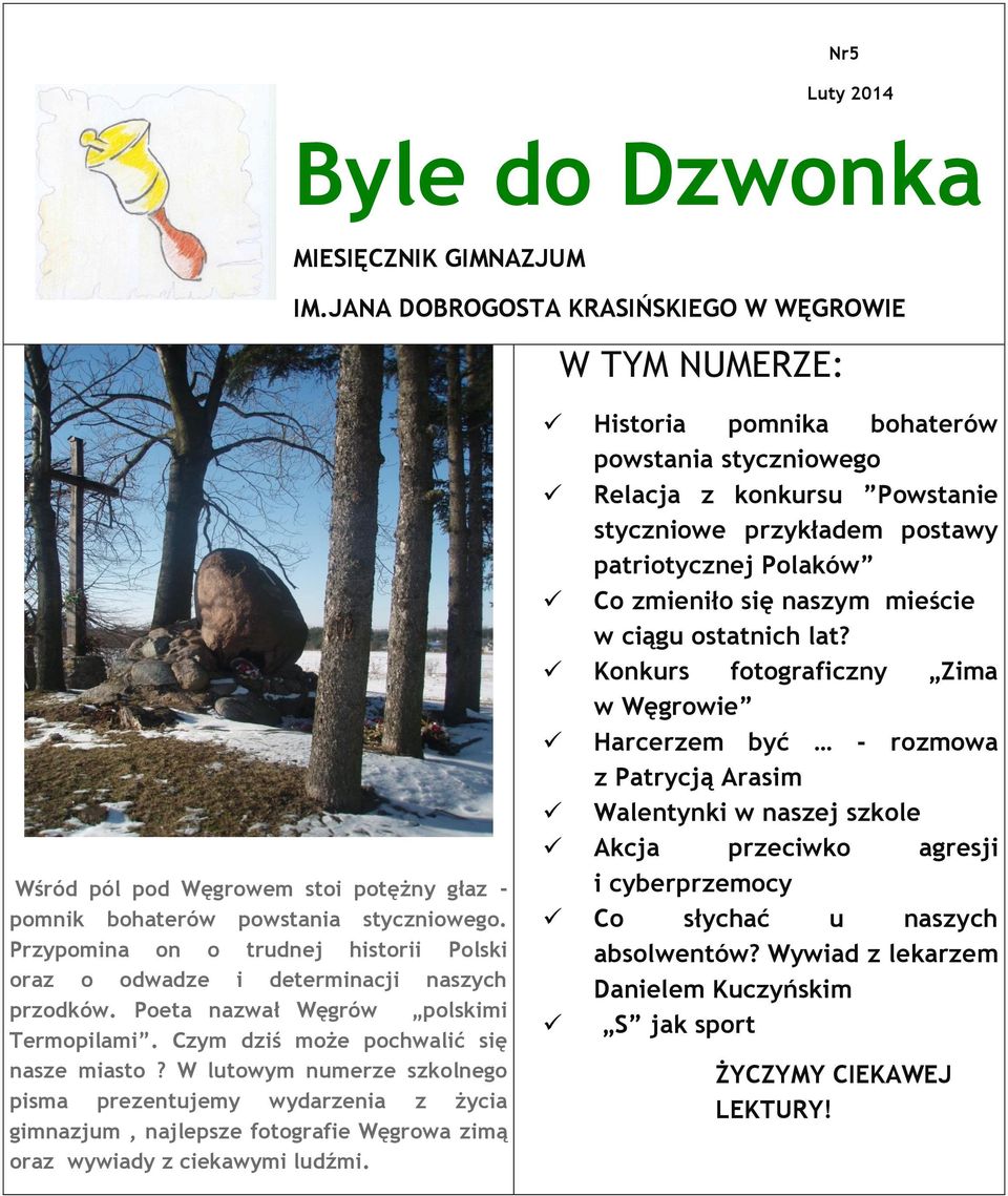 W lutowym numerze szkolnego pisma prezentujemy wydarzenia z życia gimnazjum, najlepsze fotografie Węgrowa zimą oraz wywiady z ciekawymi ludźmi.