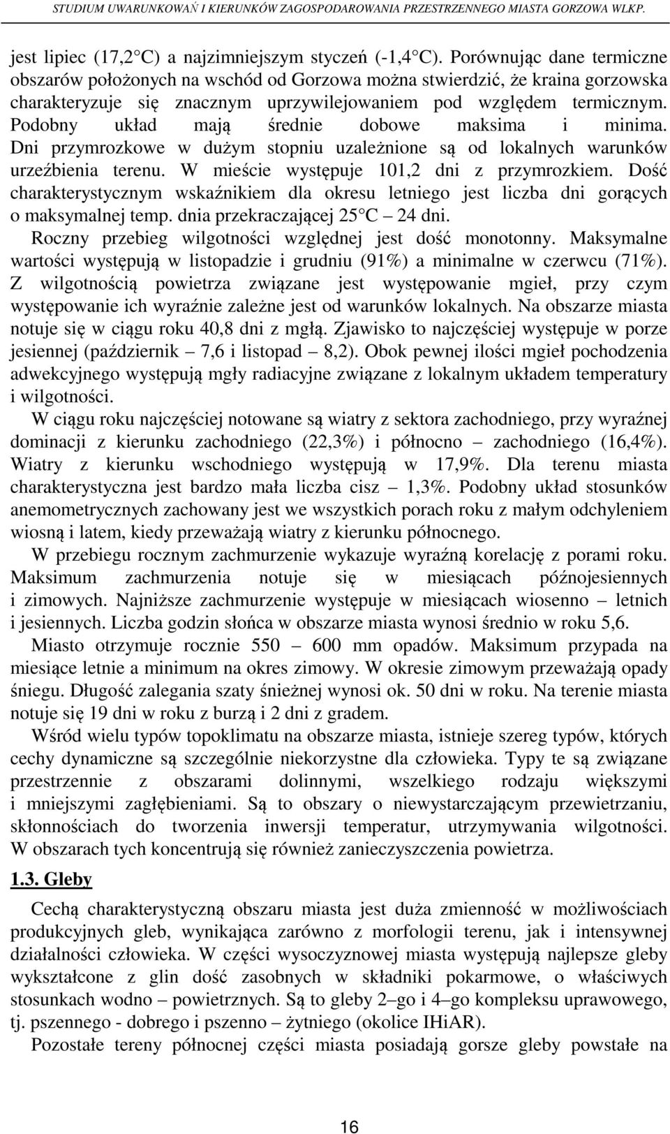 Podobny układ mają średnie dobowe maksima i minima. Dni przymrozkowe w dużym stopniu uzależnione są od lokalnych warunków urzeźbienia terenu. W mieście występuje 101,2 dni z przymrozkiem.