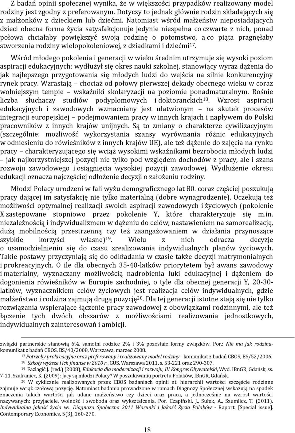 Natomiast wśród małżeństw nieposiadających dzieci obecna forma życia satysfakcjonuje jedynie niespełna co czwarte z nich, ponad połowa chciałaby powiększyć swoją rodzinę o potomstwo, a co piąta