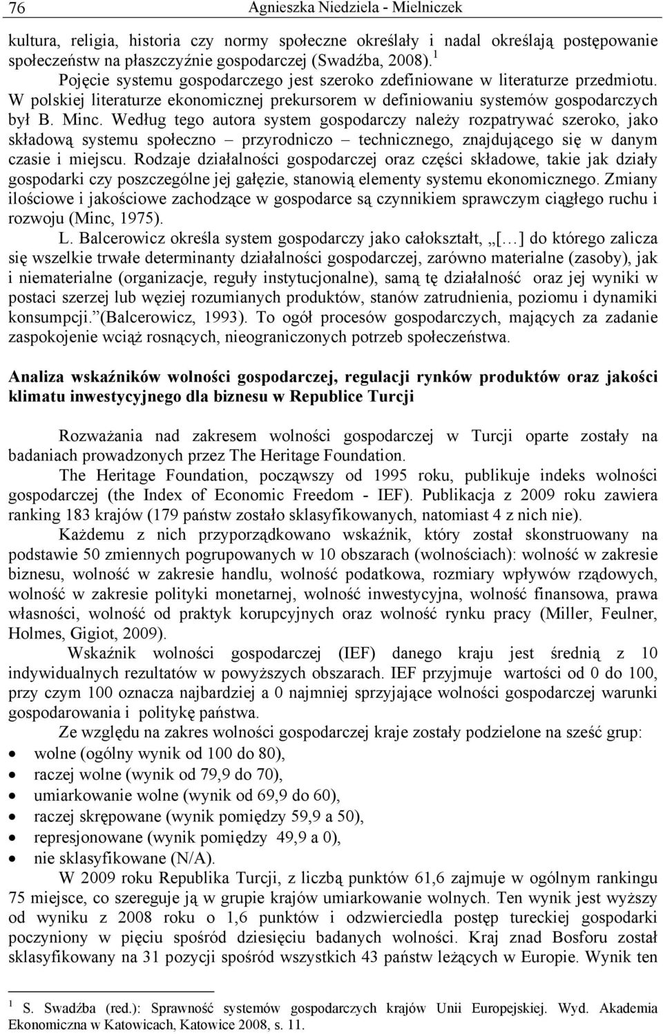 Według tego autora system gospodarczy należy rozpatrywać szeroko, jako składową systemu społeczno przyrodniczo technicznego, znajdującego się w danym czasie i miejscu.