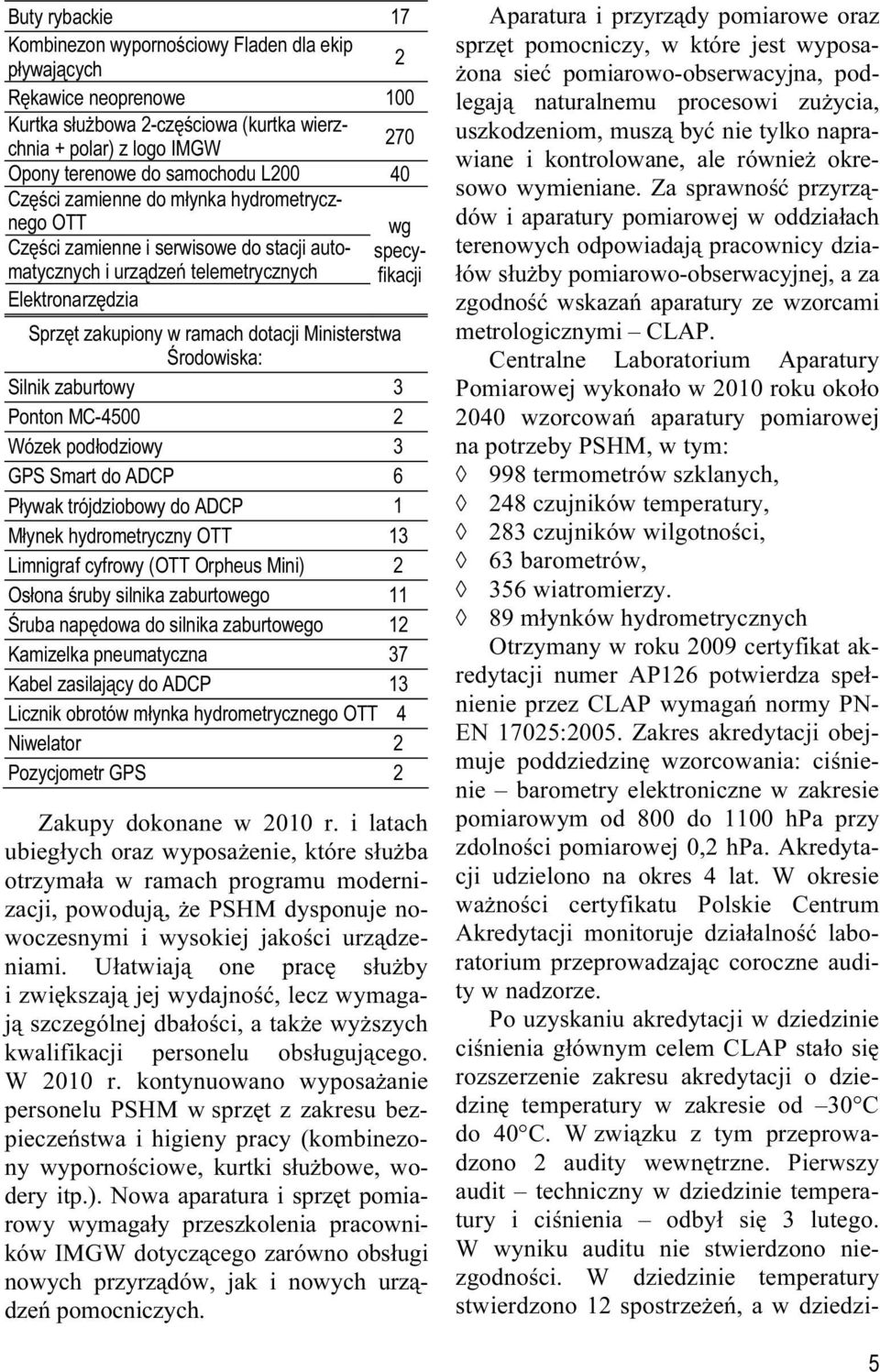 dotacji Ministerstwa Środowiska: Silnik zaburtowy 3 Ponton MC-4500 2 Wózek podłodziowy 3 GPS Smart do ADCP 6 Pływak trójdziobowy do ADCP 1 Młynek hydrometryczny OTT 13 Limnigraf cyfrowy (OTT Orpheus