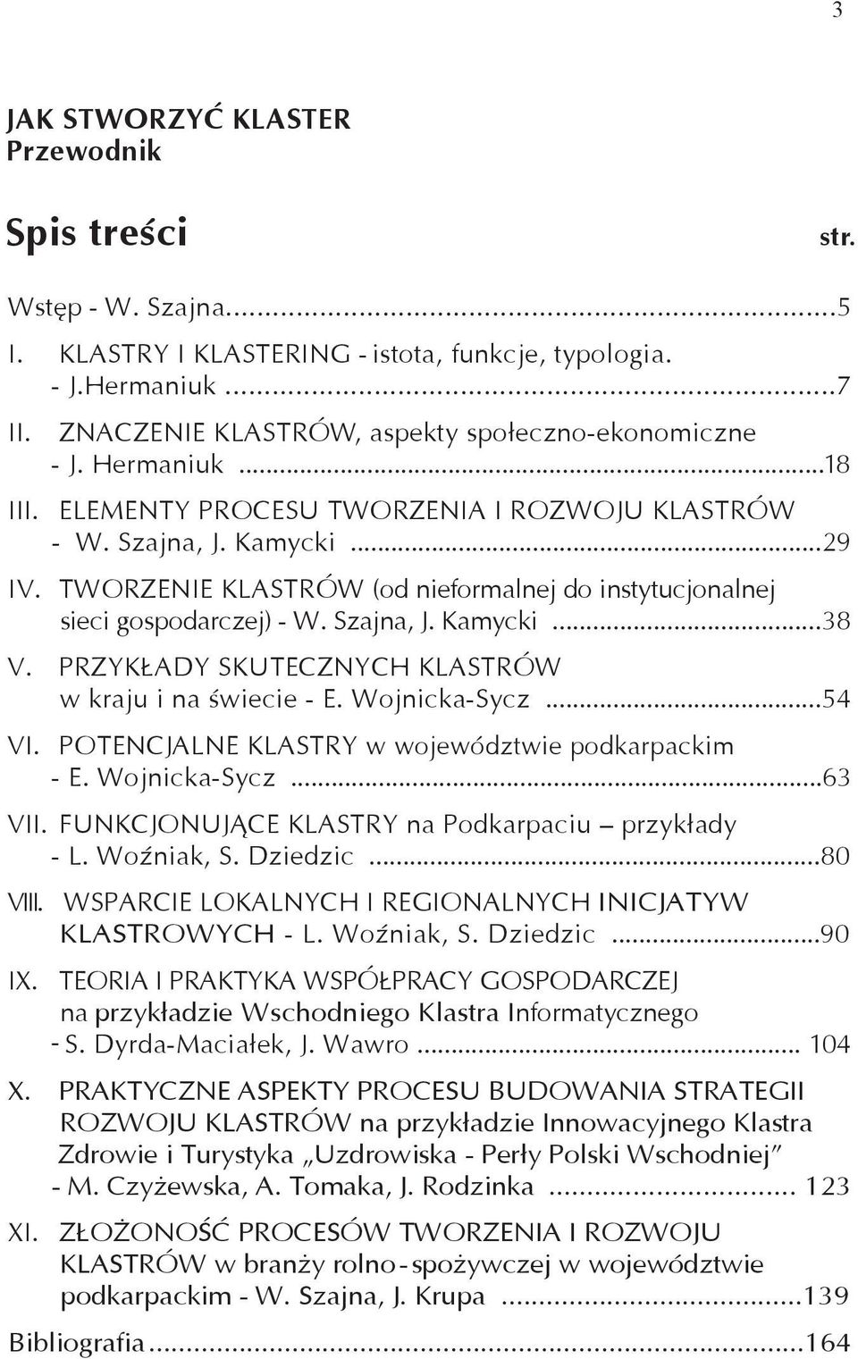 TWORZENIE KLASTRÓW (od nieformalnej do instytucjonalnej sieci gospodarczej) - W. Szajna, J. Kamycki...38 V. PRZYKŁADY SKUTECZNYCH KLASTRÓW w kraju i na świecie - E. Wojnicka-Sycz...54 VI.