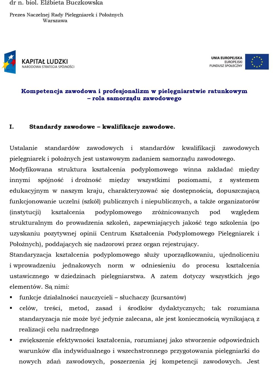 Modyfikowana struktura kształcenia podyplomowego winna zakładać między innymi spójność i drożność między wszystkimi poziomami, z systemem edukacyjnym w naszym kraju, charakteryzować się dostępnością,