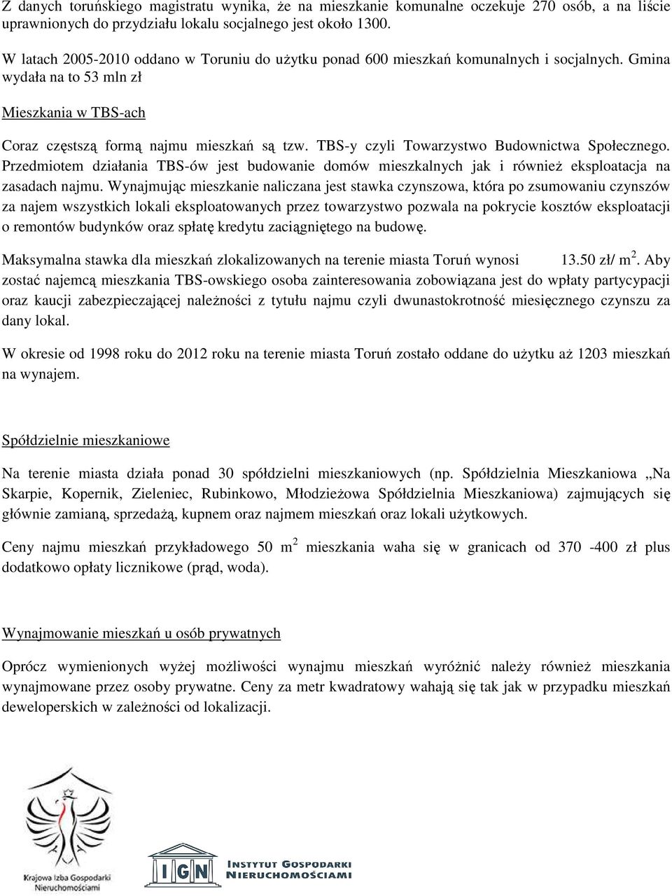 TBS-y czyli Towarzystwo Budownictwa Społecznego. Przedmiotem działania TBS-ów jest budowanie domów mieszkalnych jak i również eksploatacja na zasadach najmu.