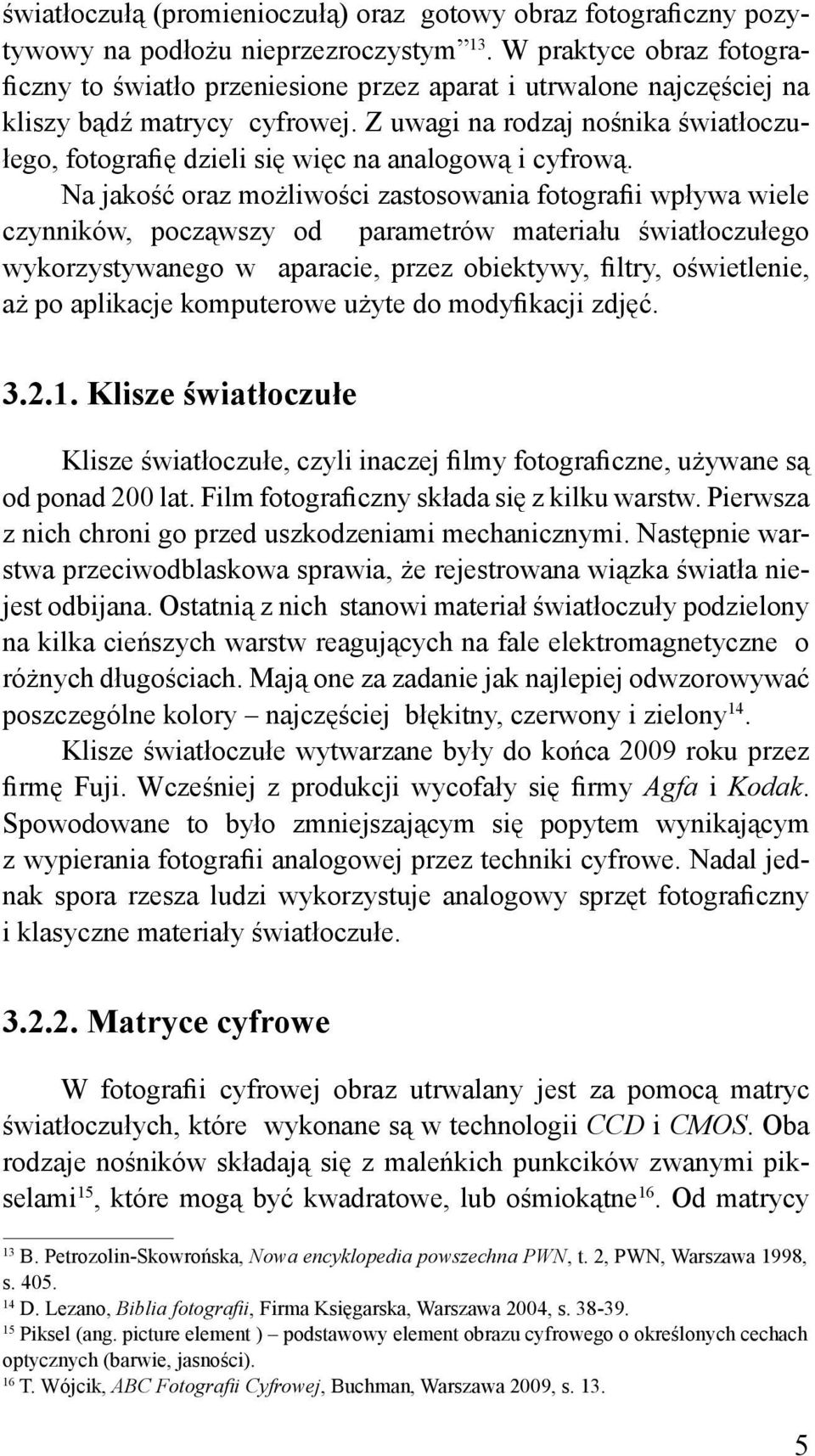 Z uwagi na rodzaj nośnika światłoczułego, fotografię dzieli się więc na analogową i cyfrową.