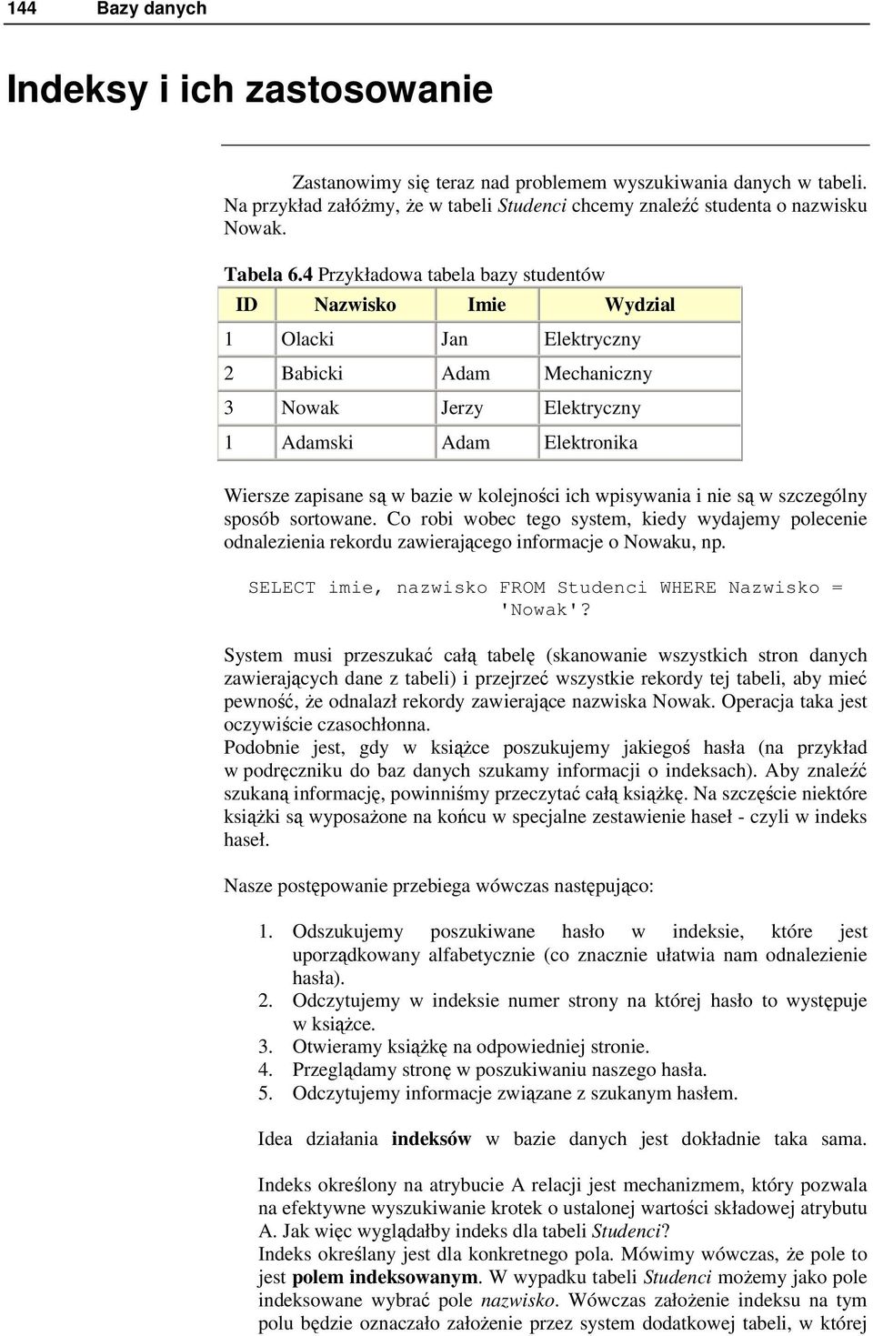 4 Przykładowa tabela bazy studentów ID Nazwisko Imie Wydzial 1 Olacki Jan Elektryczny 2 Babicki Adam Mechaniczny 3 Nowak Jerzy Elektryczny 1 Adamski Adam Elektronika Wiersze zapisane są w bazie w