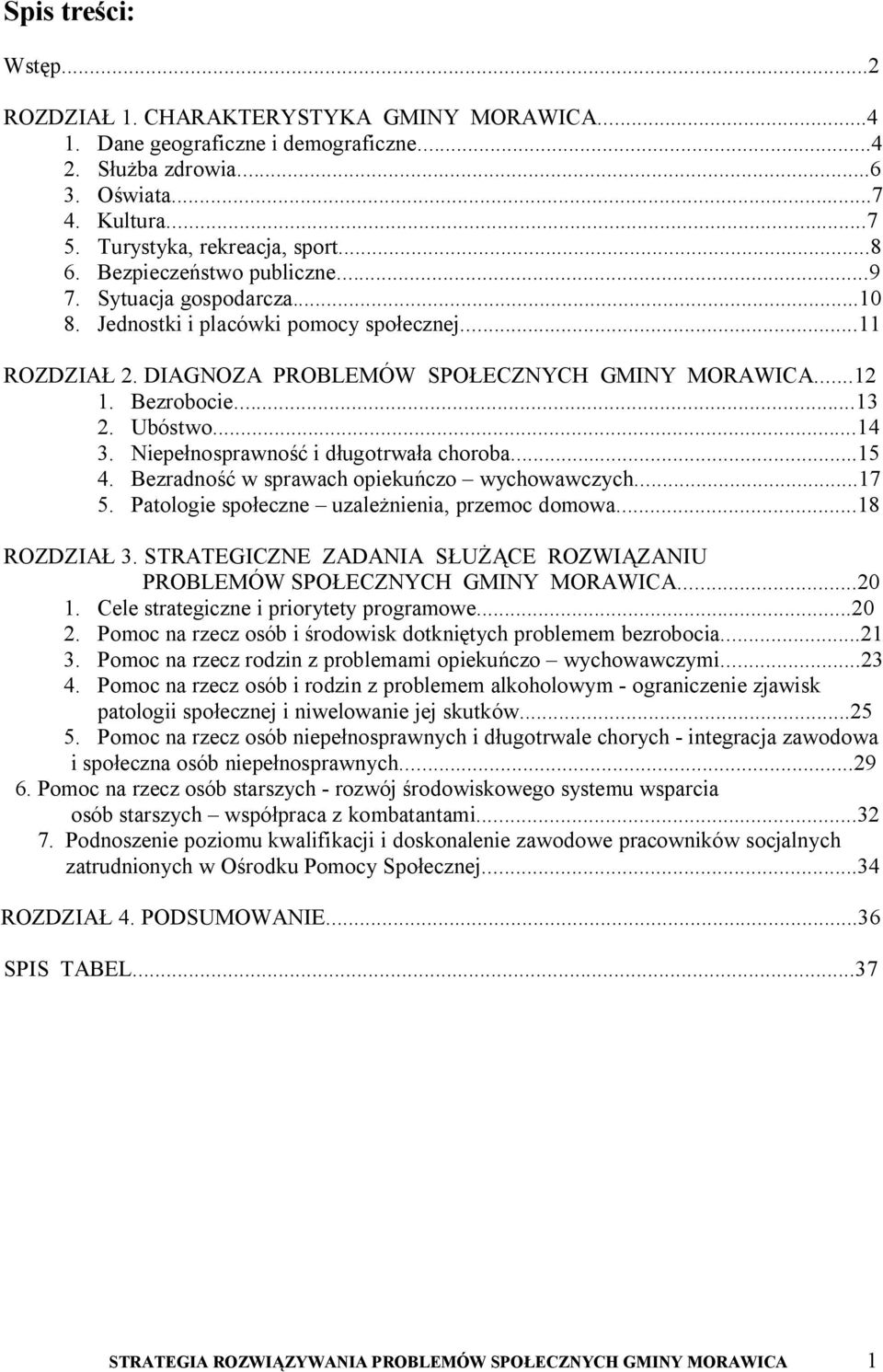 ..14 3. Niepełnosprawność i długotrwała choroba...15 4. Bezradność w sprawach opiekuńczo wychowawczych...17 5. Patologie społeczne uzależnienia, przemoc domowa...18 ROZDZIAŁ 3.