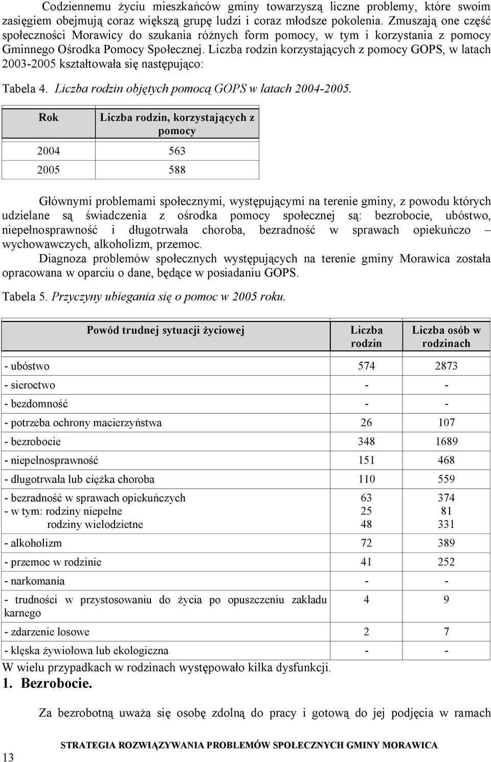 Liczba rodzin korzystających z pomocy GOPS, w latach 2003-2005 kształtowała się następująco: Tabela 4. Liczba rodzin objętych pomocą GOPS w latach 2004-2005.