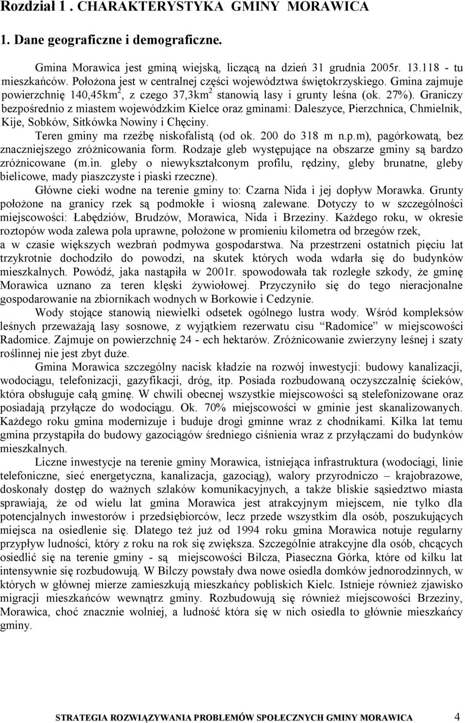 Graniczy bezpośrednio z miastem wojewódzkim Kielce oraz gminami: Daleszyce, Pierzchnica, Chmielnik, Kije, Sobków, Sitkówka Nowiny i Chęciny. Teren gminy ma rzeźbę niskofalistą (od ok. 200 do 318 m n.