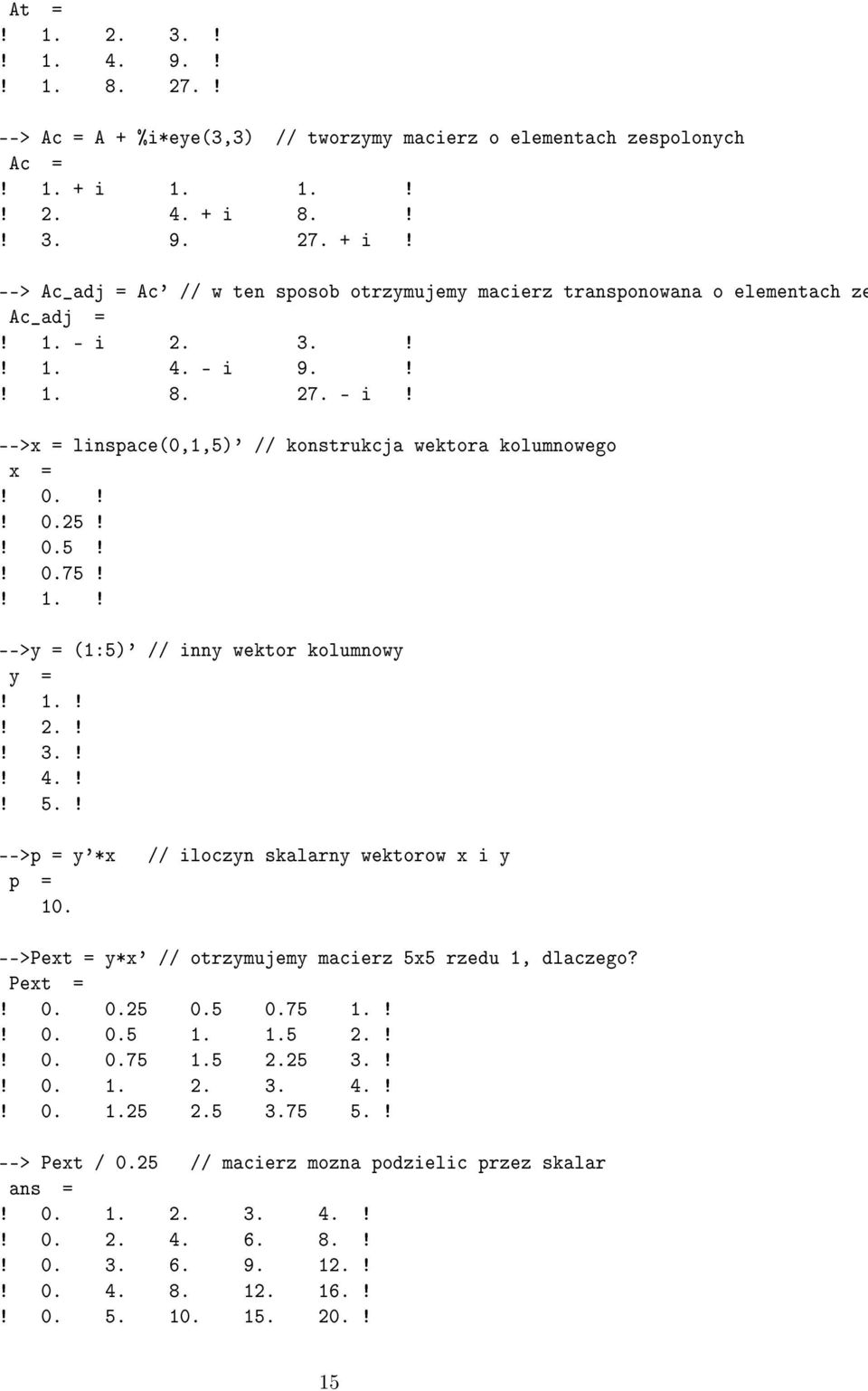 2. 3.!! 1. 4. - i 9.!! 1. 8. 27. - i! -->x = linspace(0,1,5)' // konstrukcja wektora kolumnowego x =! 0.!! 0.25!! 0.5!! 0.75!! 1.! -->y = (1:5)' // inny wektor kolumnowy y =! 1.!! 2.!! 3.!! 4.!! 5.