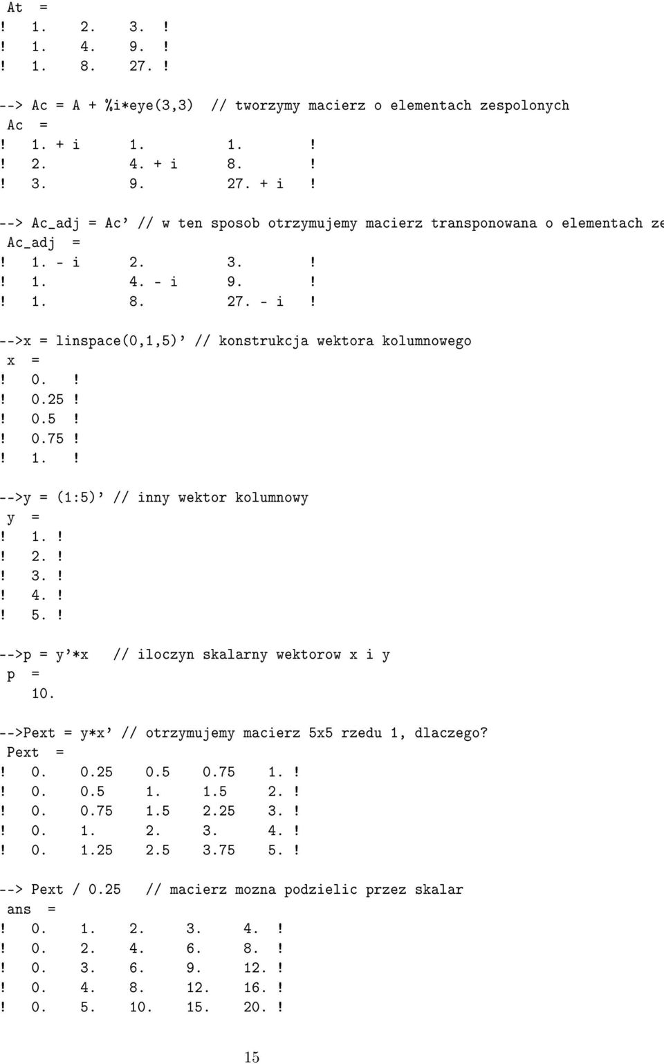 2. 3.!! 1. 4. - i 9.!! 1. 8. 27. - i! -->x = linspace(0,1,5)' // konstrukcja wektora kolumnowego x =! 0.!! 0.25!! 0.5!! 0.75!! 1.! -->y = (1:5)' // inny wektor kolumnowy y =! 1.!! 2.!! 3.!! 4.!! 5.