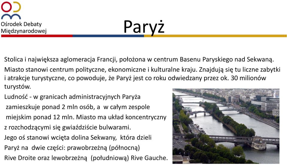 Znajdują się tu liczne zabytki i atrakcje turystyczne, co powoduje, że Paryż jest co roku odwiedzany przez ok. 30 milionów turystów.