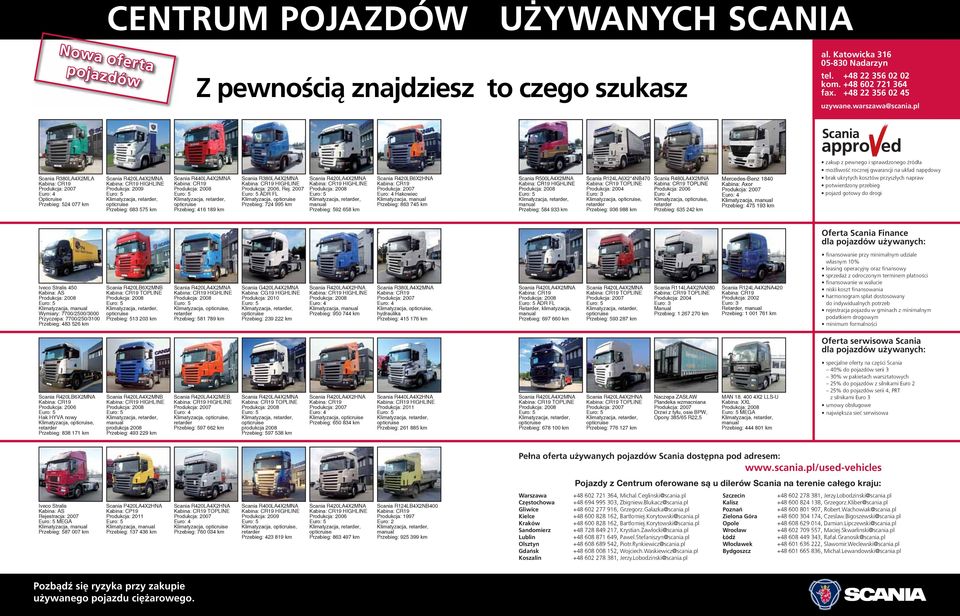 pl Scania R380LA4X2MLA Kabina: CR19 Euro: 4 Opticruise Przebieg: 524 077 km Scania R420LA4X2MNA Produkcja: 2009 Przebieg: 683 575 km Scania R440LA4X2MNA Kabina: CR19 Przebieg: 416 189 km Scania