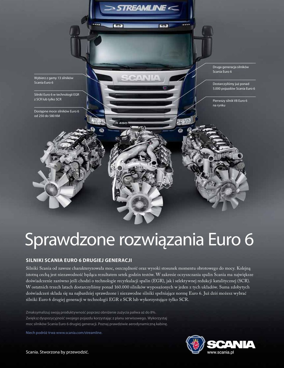 000 pojazdów Scania Euro 6 Pierwszy silnik V8 Euro 6 na rynku Sprawdzone rozwiązania Euro 6 SILNIKI SCANIA EURO 6 DRUGIEJ GENERACJI Silniki Scania od zawsze charakteryzowała moc, oszczędność oraz