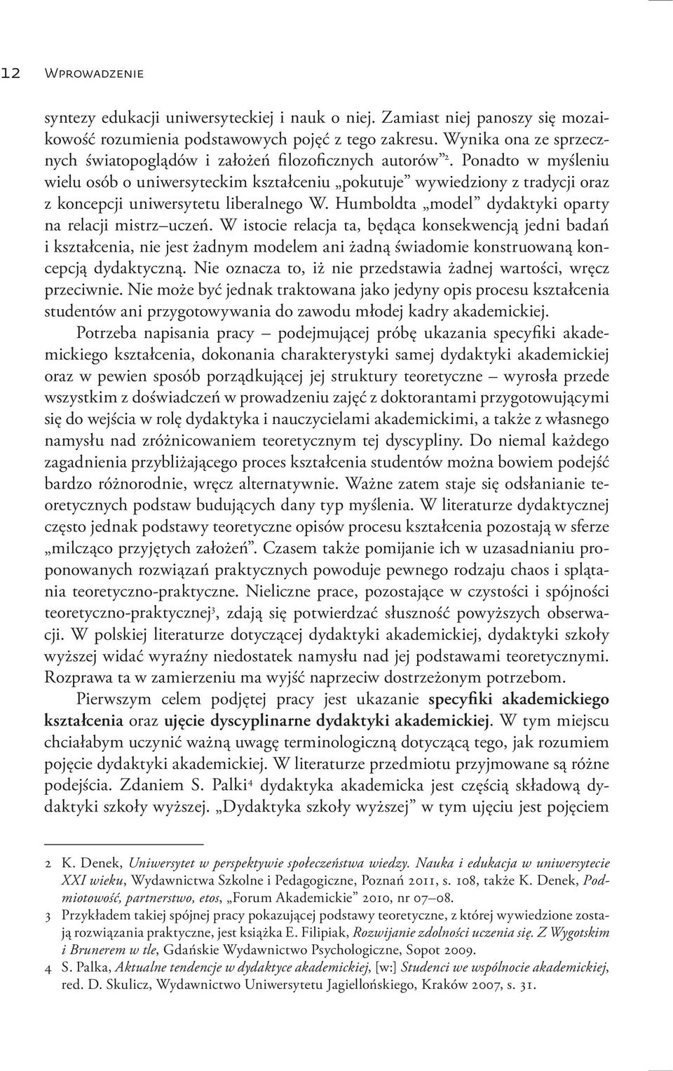 Ponadto w myśleniu wielu osób o uniwersyteckim kształceniu pokutuje wywiedziony z tradycji oraz z koncepcji uniwersytetu liberalnego W. Humboldta model dydaktyki oparty na relacji mistrz uczeń.