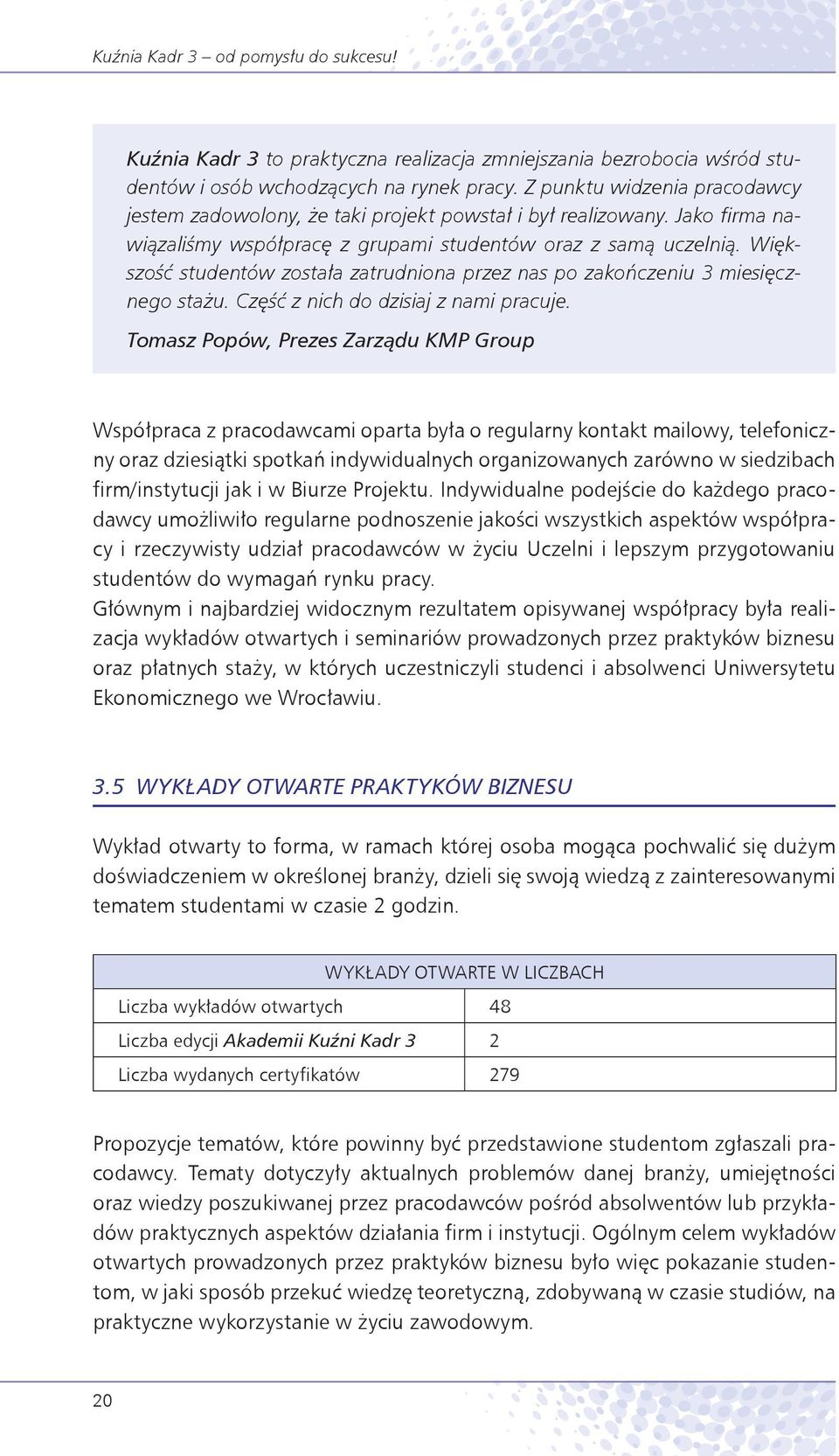 Większość studentów została zatrudniona przez nas po zakończeniu 3 miesięcznego stażu. Część z nich do dzisiaj z nami pracuje.