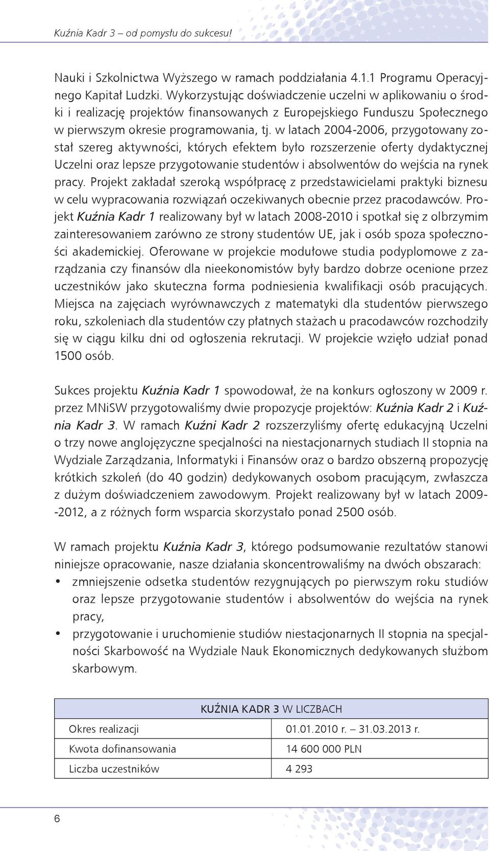 w latach 2004-2006, przygotowany został szereg aktywności, których efektem było rozszerzenie oferty dydaktycznej Uczelni oraz lepsze przygotowanie studentów i absolwentów do wejścia na rynek pracy.