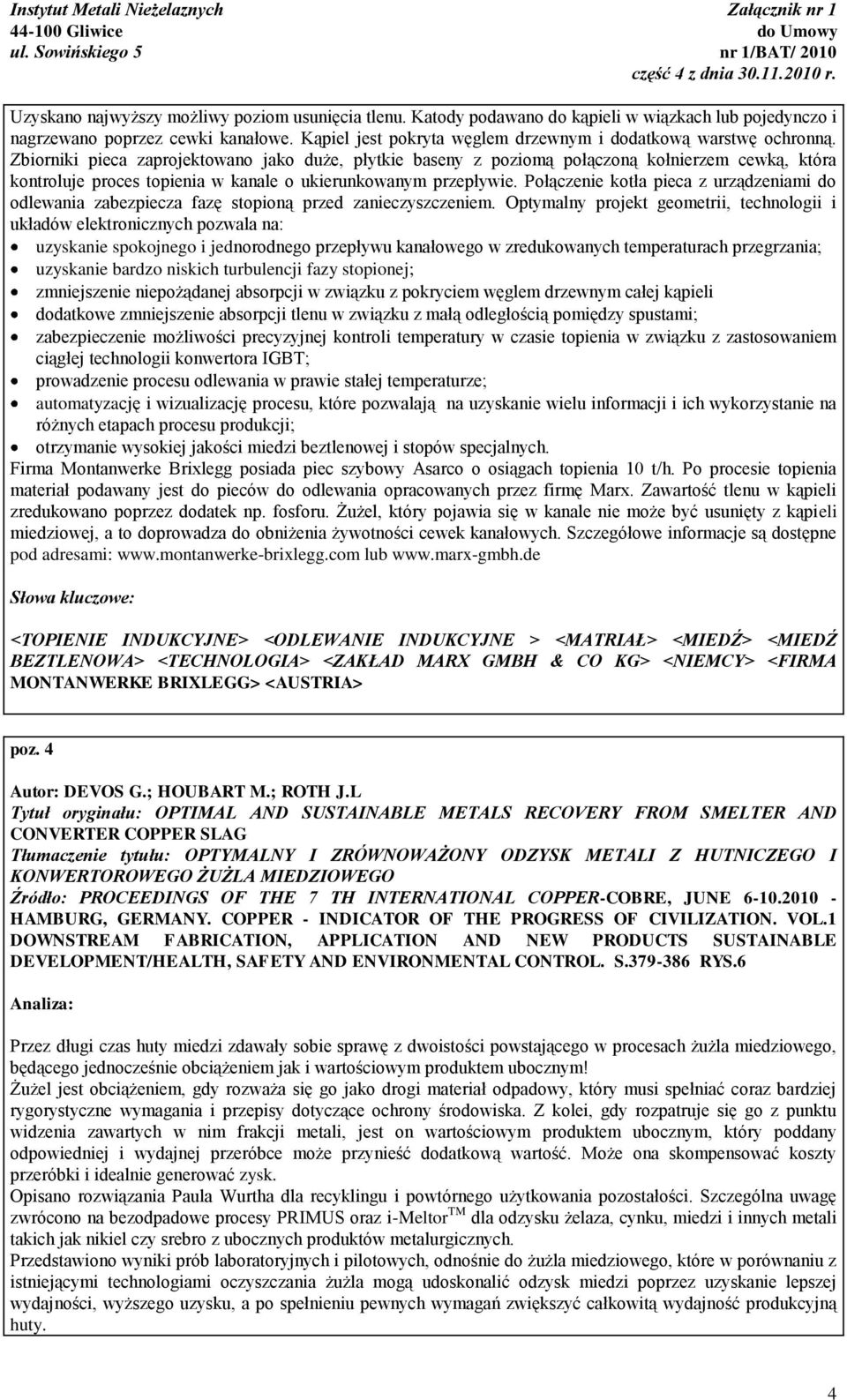 Zbiorniki pieca zaprojektowano jako duże, płytkie baseny z poziomą połączoną kołnierzem cewką, która kontroluje proces topienia w kanale o ukierunkowanym przepływie.