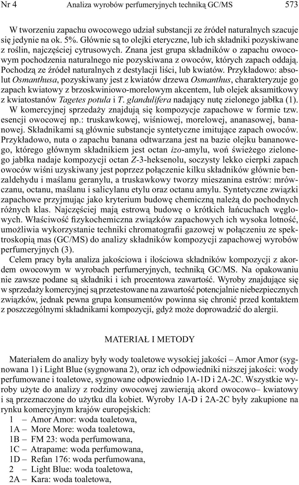 Znana jest grupa składników o zapachu owocowym pochodzenia naturalnego nie pozyskiwana z owoców, których zapach oddają. Pochodzą ze źródeł naturalnych z destylacji liści, lub kwiatów.