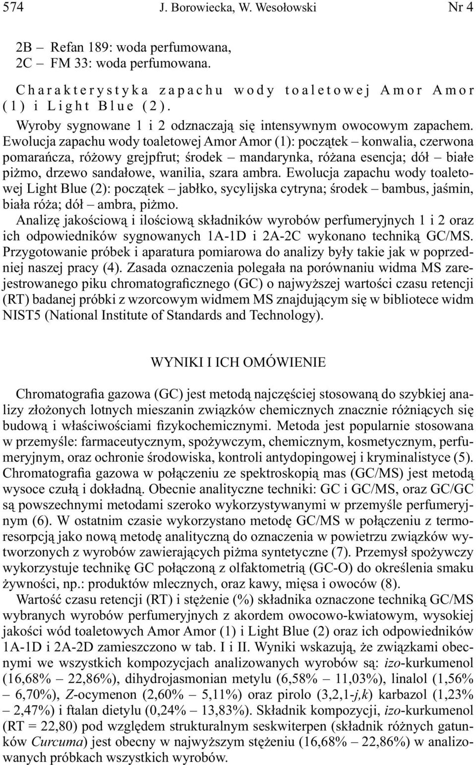 Ewolucja zapachu wody toaletowej Amor Amor (1): początek konwalia, czerwona pomarańcza, różowy grejpfrut; środek mandarynka, różana esencja; dół białe piżmo, drzewo sandałowe, wanilia, szara ambra.