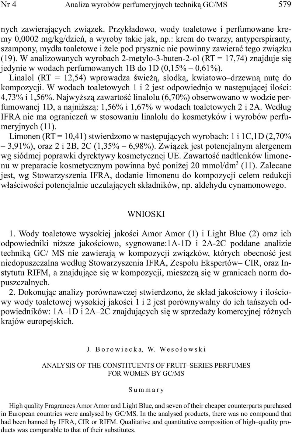 W analizowanych wyrobach 2-metylo-3-buten-2-ol (RT = 17,74) znajduje się jedynie w wodach perfumowanych 1B do 1D (0,15% 0,61%).