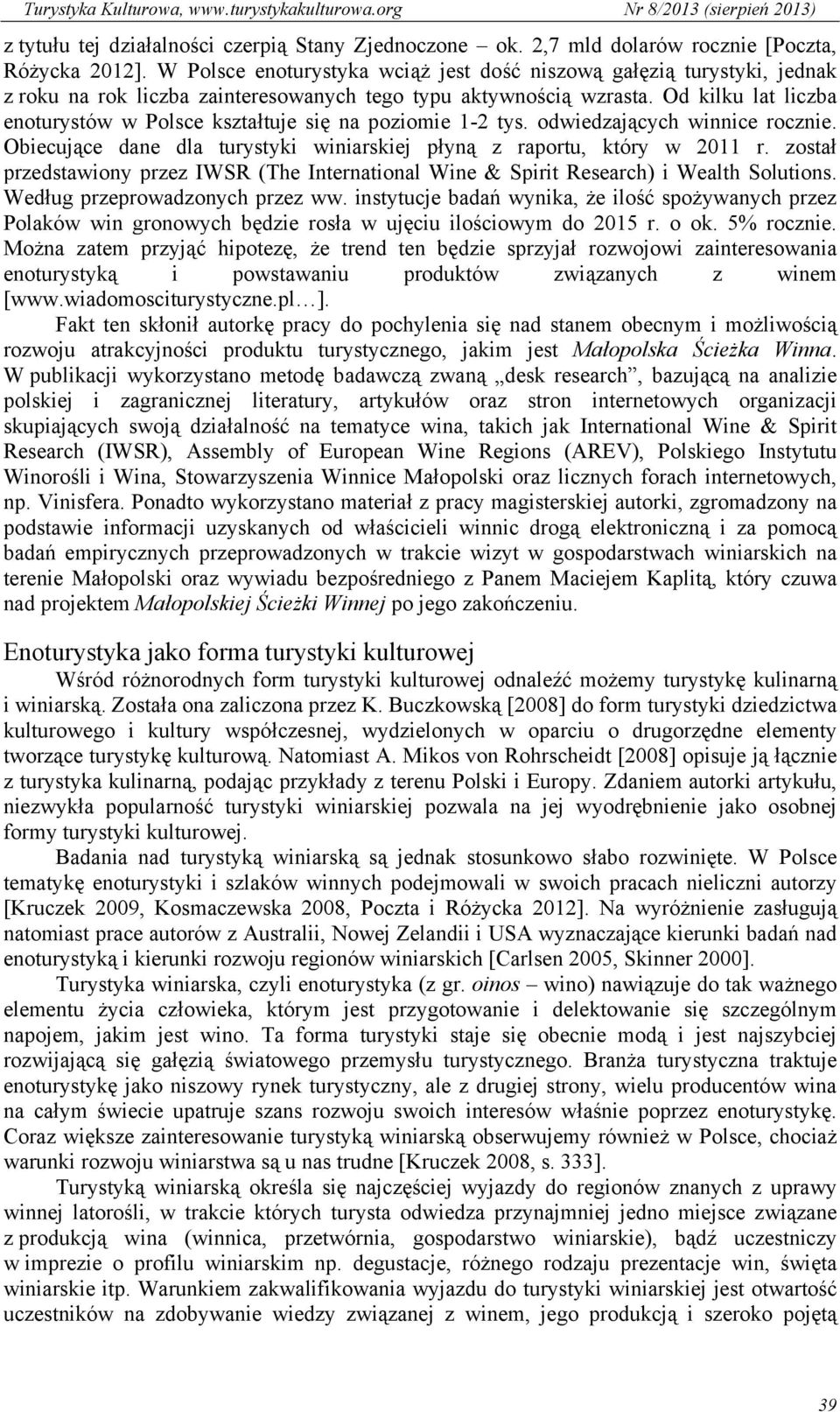 Od kilku lat liczba enoturystów w Polsce kształtuje się na poziomie 1-2 tys. odwiedzających winnice rocznie. Obiecujące dane dla turystyki winiarskiej płyną z raportu, który w 2011 r.