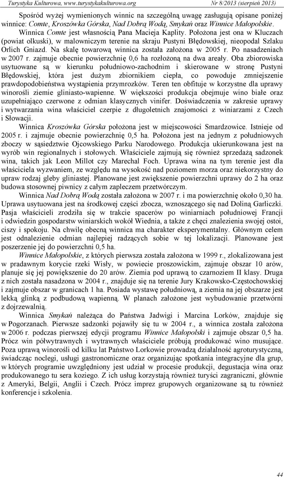 Na skalę towarową winnica została założona w 2005 r. Po nasadzeniach w 2007 r. zajmuje obecnie powierzchnię 0,6 ha rozłożoną na dwa areały.