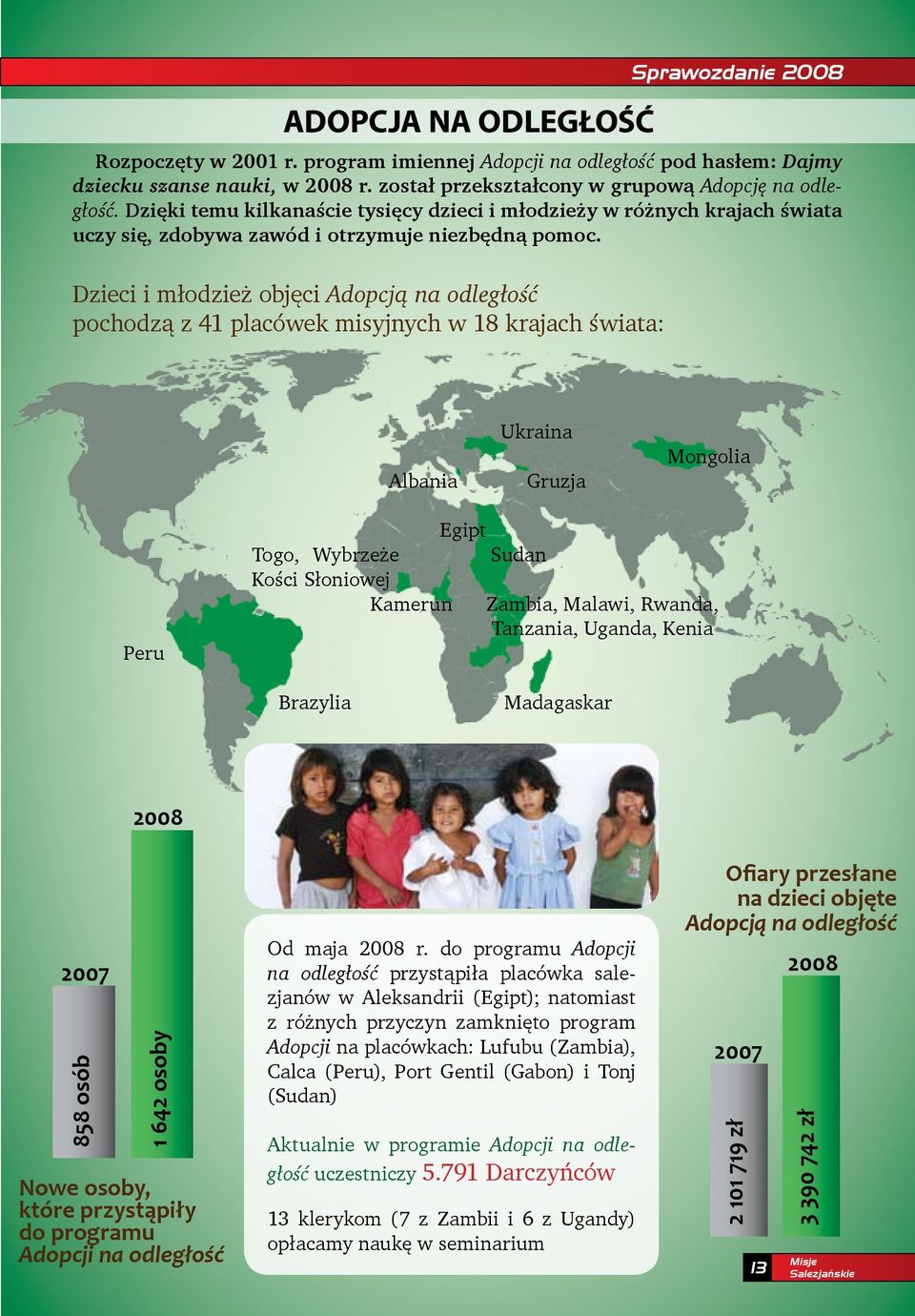 Dzieci i młodzież objęci Adopcją na odległość pochodzą z 41 placówek misyjnych w 18 krajach świata: Albania Ukraina Gruzja Mongolia Peru Egipt Togo, Wybrzeże Sudan Kości Słoniowej Kamerun Zambia,
