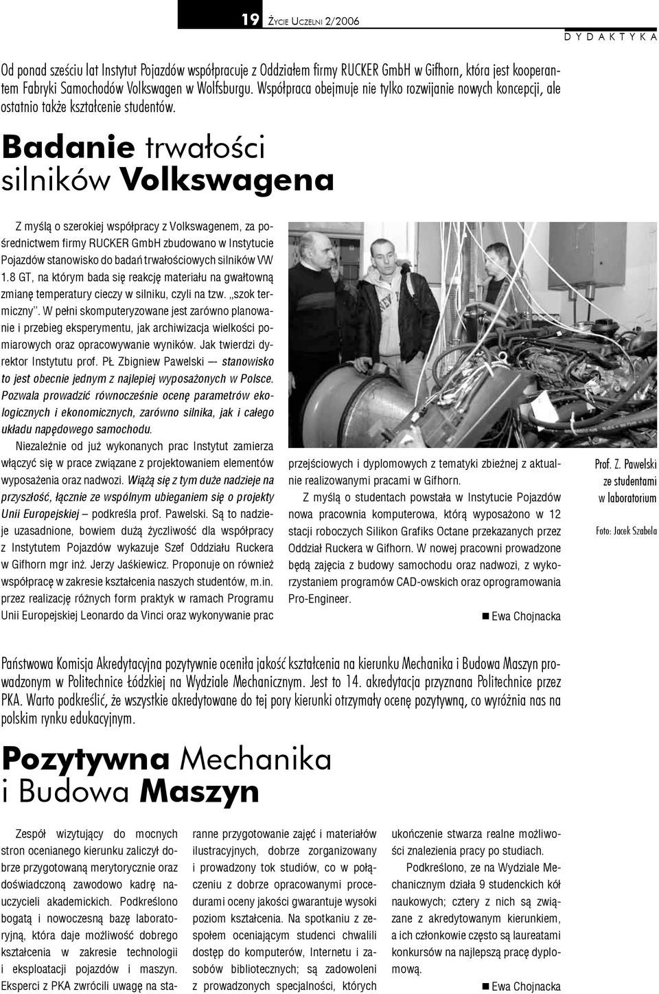 Badanie trwałości silników Volkswagena Z myślą o szerokiej współpracy z Volkswagenem, za pośrednictwem firmy RUCKER GmbH zbudowano w Instytucie Pojazdów stanowisko do badań trwałościowych silników VW