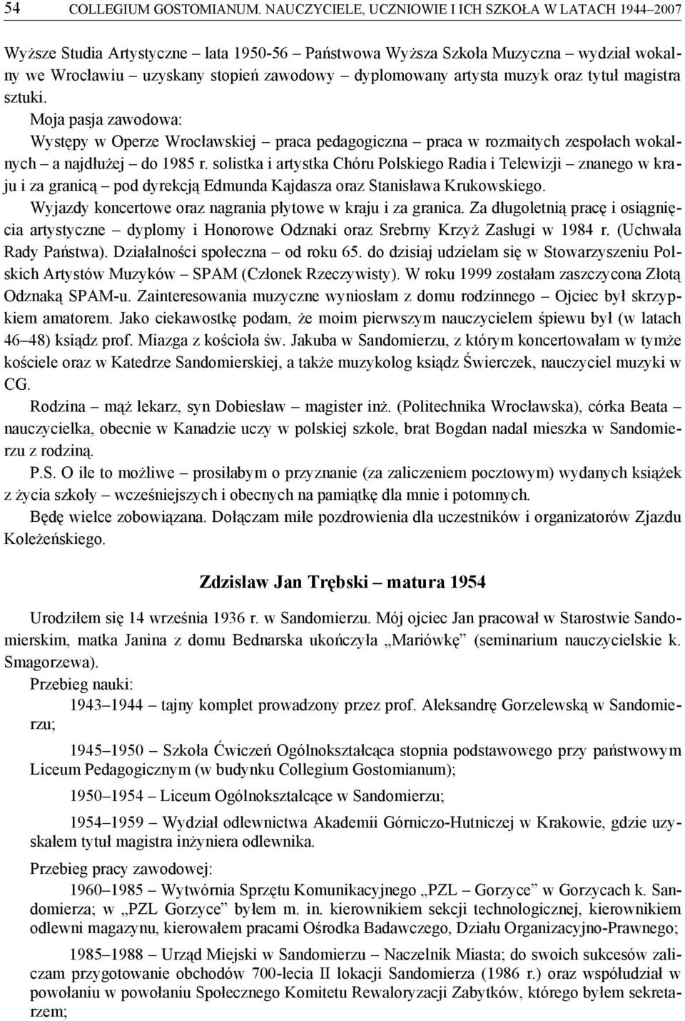 artysta muzyk oraz tytuł magistra sztuki. Moja pasja zawodowa: Występy w Operze Wrocławskiej praca pedagogiczna praca w rozmaitych zespołach wokalnych a najdłużej do 1985 r.