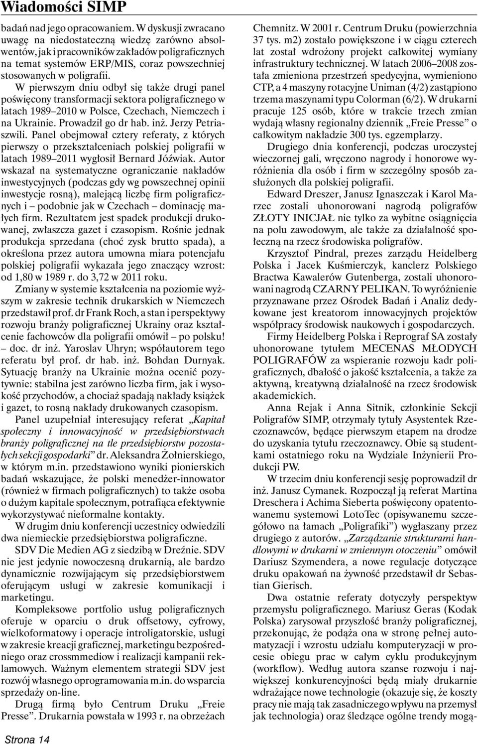 W pierwszym dniu odbył się także drugi panel poświęcony transformacji sektora poligraficznego w latach 1989 2010 w Polsce, Czechach, Niemczech i na Ukrainie. Prowadził go dr hab. inż.