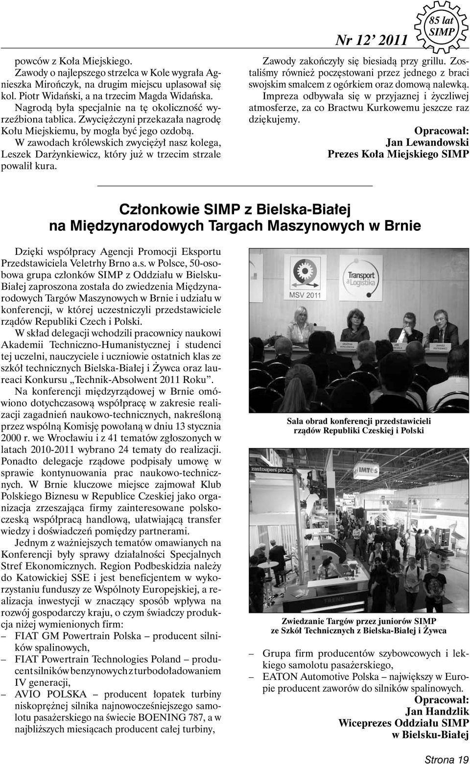 W zawodach królewskich zwyciężył nasz kolega, Leszek Darżynkiewicz, który już w trzecim strzale powalił kura. Nr 12 2011 85 lat Zawody zakończyły się biesiadą przy grillu.