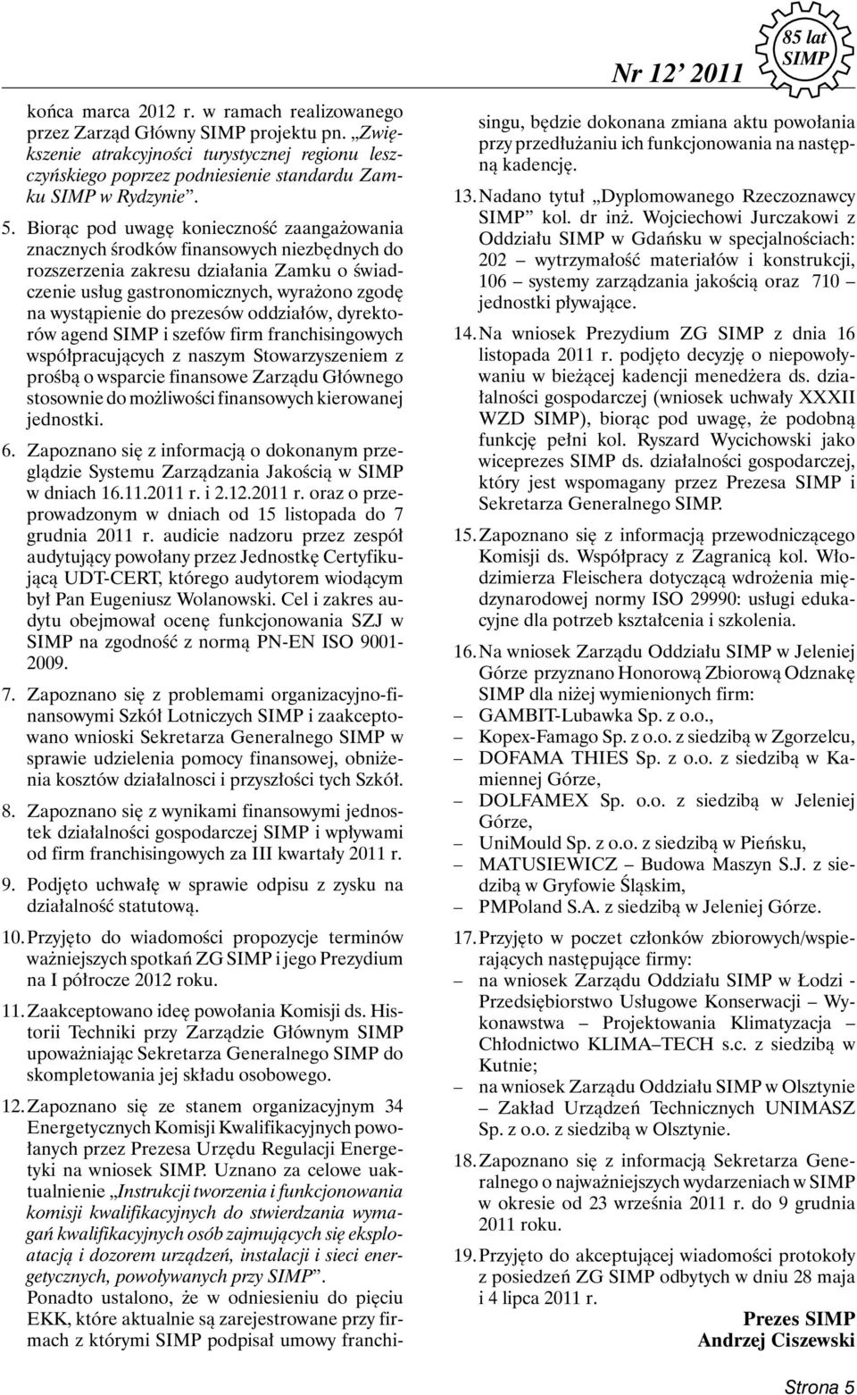 prezesów oddziałów, dyrek torów agend i szefów firm franchisingowych współpracujących z naszym Stowarzyszeniem z prośbą o wsparcie finansowe Zarządu Głównego stosownie do możliwości finansowych