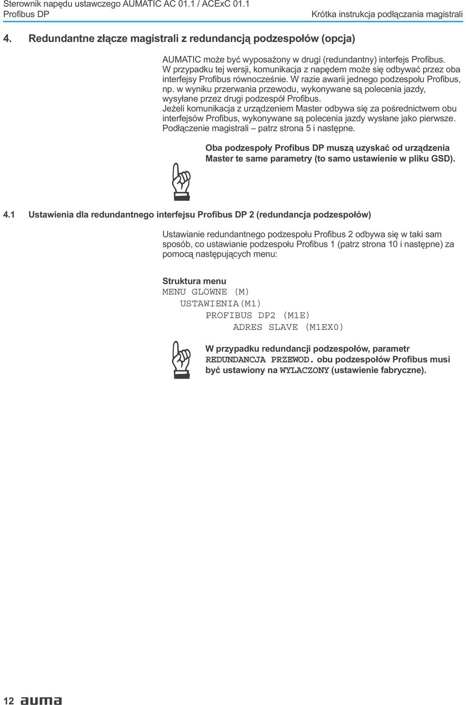 W przypadku tej wersji, komunikacja z napêdem mo e siê odbywaæ przez oba interfejsy Profibus równoczeœnie. W razie awarii jednego podzespo³u Profibus, np.