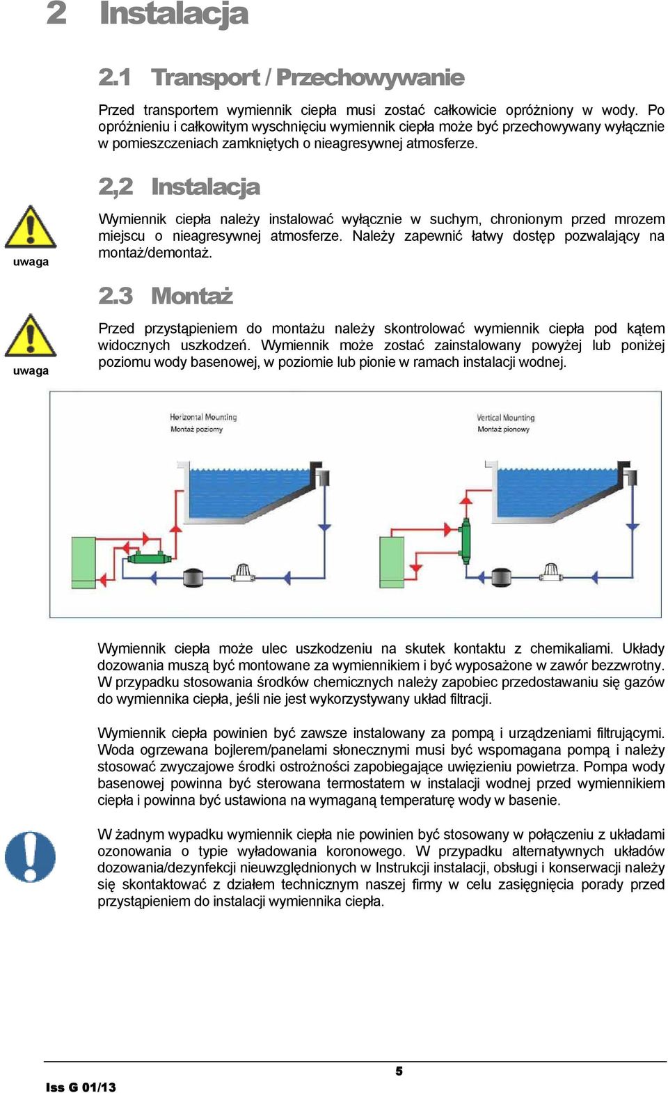 2,2 Instalacja Wymiennik ciepła należy instalować wyłącznie w suchym, chronionym przed mrozem miejscu o nieagresywnej atmosferze. Należy zapewnić łatwy dostęp pozwalający na montaż/demontaż. 2.