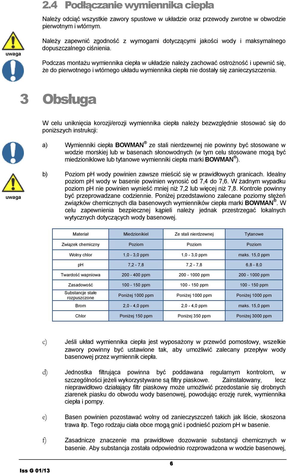 Podczas montażu wymiennika ciepła w układzie należy zachować ostrożność i upewnić się, że do pierwotnego i wtórnego układu wymiennika ciepła nie dostały się zanieczyszczenia.