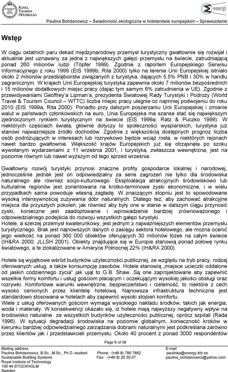 Zgodnie z raportem Europejskiego Serwisu Informacyjnego z roku 1999 (EIS 1999b; Rita 2000) tylko na terenie Unii Europejskiej istniało około 2 milionów przedsiębiorstw związanych z turystyka,