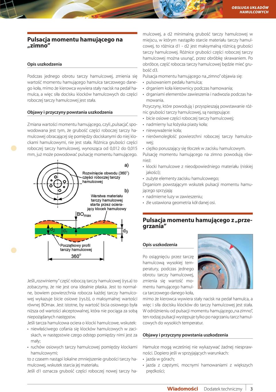 Objawy i przyczyny powstania uszkodzenia Zmiana wartości momentu hamującego, czyli pulsacja, spowodowana jest tym, że grubość części roboczej tarczy obracającej się pomiędzy dociskanymi do niej