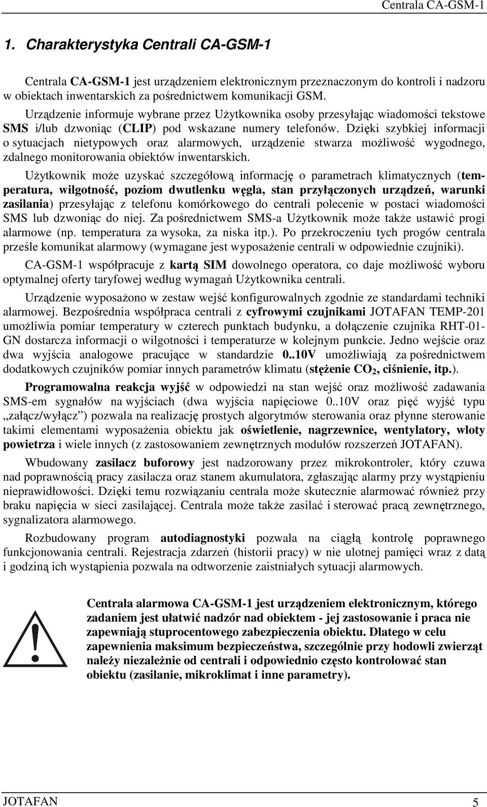 Dzięki szybkiej informacji o sytuacjach nietypowych oraz alarmowych, urządzenie stwarza możliwość wygodnego, zdalnego monitorowania obiektów inwentarskich.