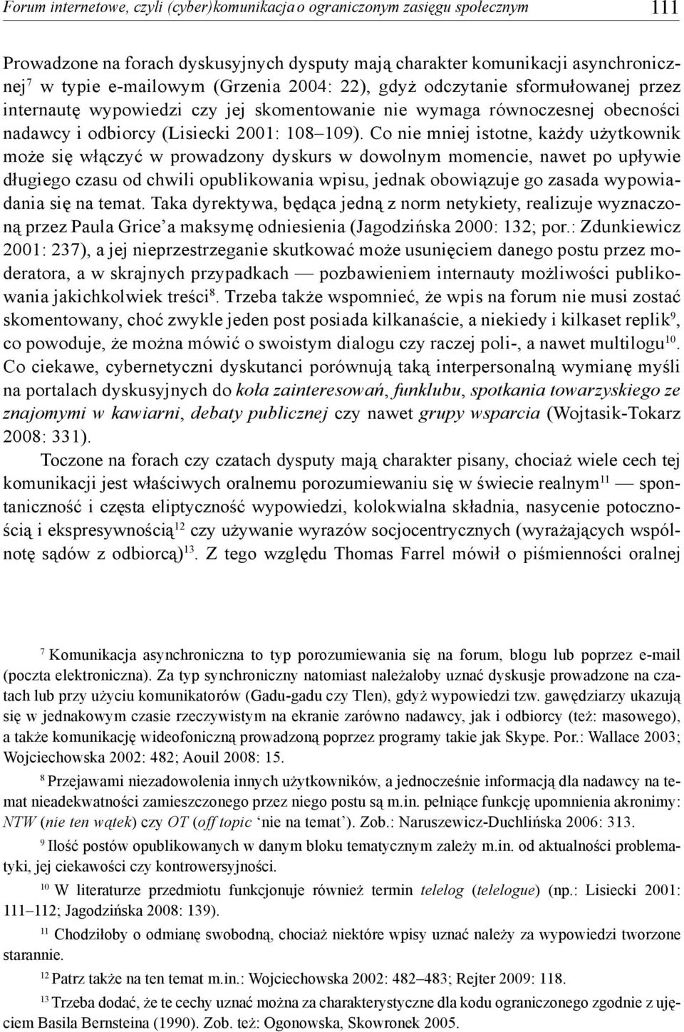 Co nie mniej istotne, każdy użytkownik może się włączyć w prowadzony dyskurs w dowolnym momencie, nawet po upływie długiego czasu od chwili opublikowania wpisu, jednak obowiązuje go zasada