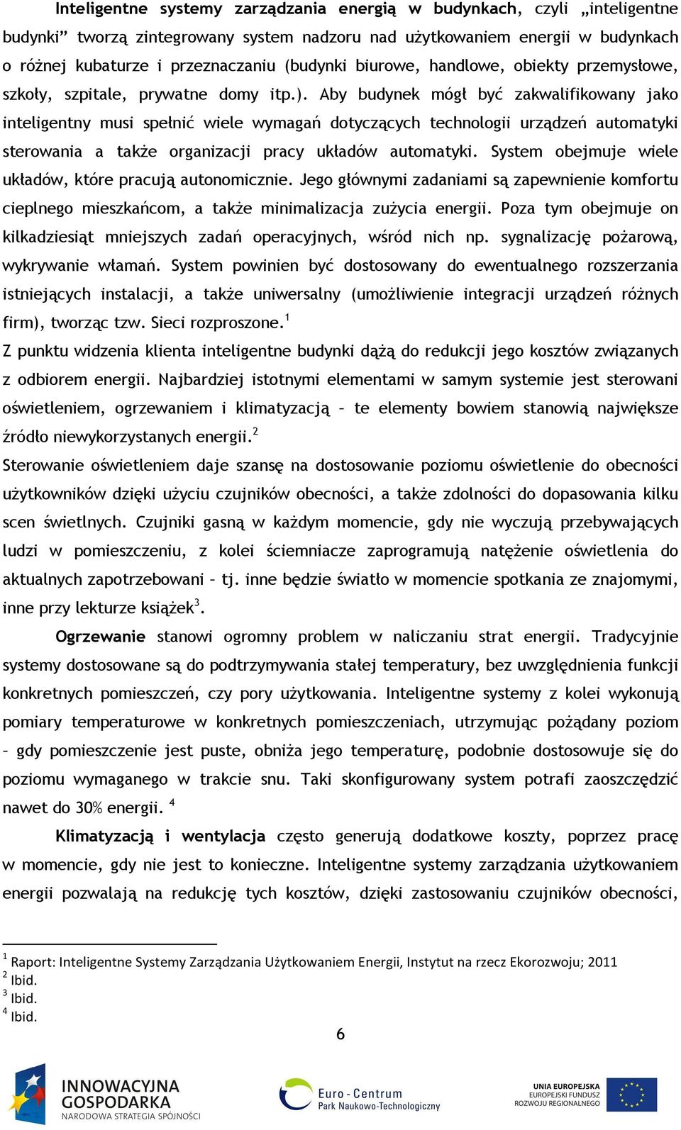 Aby budynek mógł być zakwalifikowany jako inteligentny musi spełnić wiele wymagań dotyczących technologii urządzeń automatyki sterowania a także organizacji pracy układów automatyki.