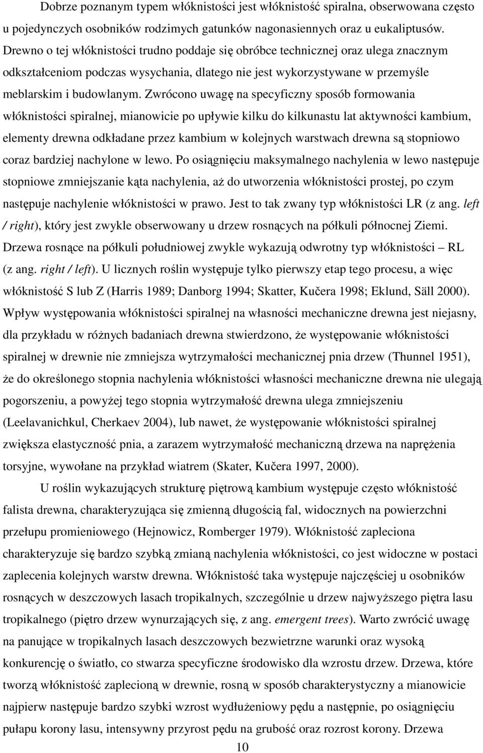 Zwrócono uwagę na specyficzny sposób formowania włóknistości spiralnej, mianowicie po upływie kilku do kilkunastu lat aktywności kambium, elementy drewna odkładane przez kambium w kolejnych warstwach