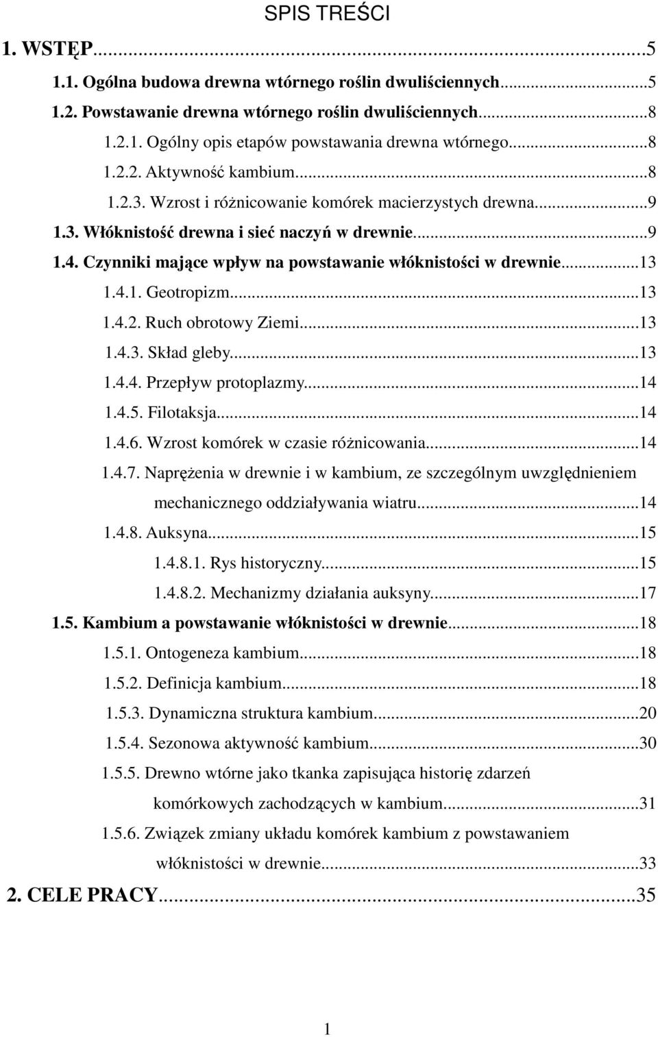 Czynniki mające wpływ na powstawanie włóknistości w drewnie...13 1.4.1. Geotropizm...13 1.4.2. Ruch obrotowy Ziemi...13 1.4.3. Skład gleby...13 1.4.4. Przepływ protoplazmy...14 1.4.5. Filotaksja...14 1.4.6.