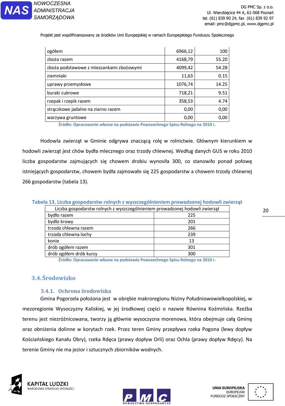 Hodowla zwierząt w Gminie odgrywa znaczącą rolę w rolnictwie. Głównym kierunkiem w hodowli zwierząt jest chów bydła mlecznego oraz trzody chlewnej.